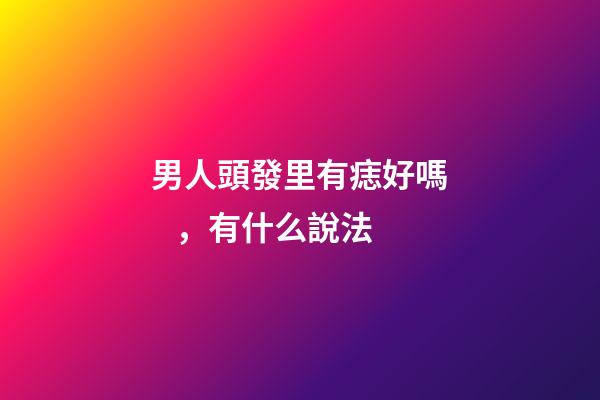 男人頭發里有痣好嗎，有什么說法